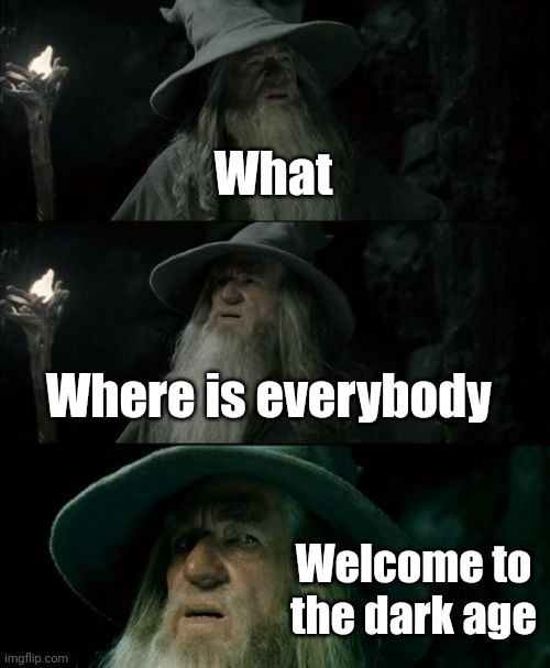 Im gonna go in August, so yeah | What; Where is everybody; Welcome to the dark age | image tagged in memes,confused gandalf | made w/ Imgflip meme maker