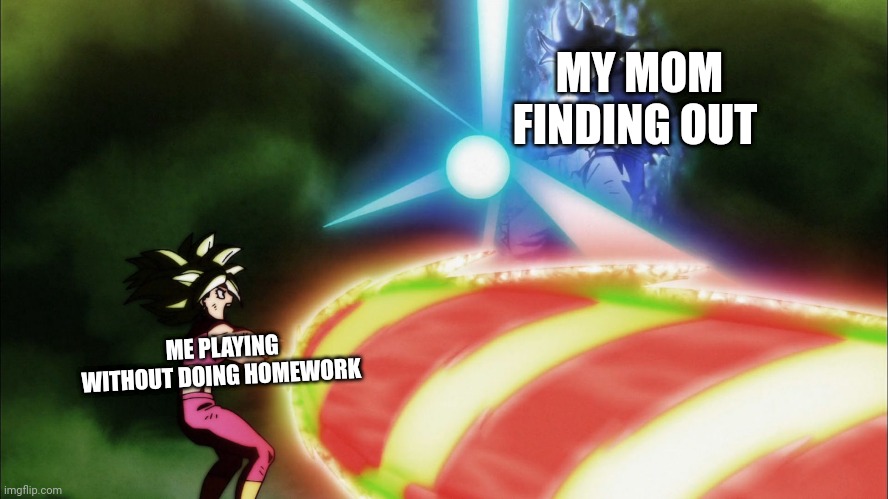when I  am dead | MY MOM FINDING OUT; ME PLAYING WITHOUT DOING HOMEWORK | image tagged in funny,memes | made w/ Imgflip meme maker