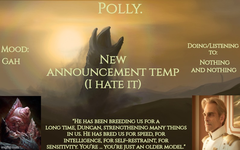 Pollys God Emperor of Dune temp | Gah; Nothing and nothing; New announcement temp (I hate it) | image tagged in pollys god emperor of dune temp | made w/ Imgflip meme maker