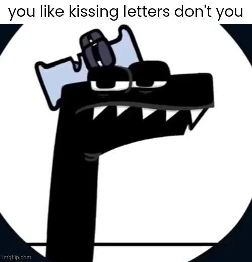 Disappointed F from Alphabet lore | you like kissing letters don't you | image tagged in disappointed f from alphabet lore | made w/ Imgflip meme maker