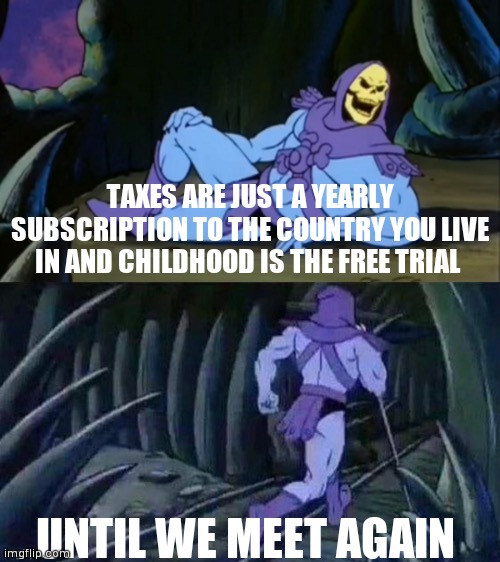 Only if schools told us about taxes | TAXES ARE JUST A YEARLY SUBSCRIPTION TO THE COUNTRY YOU LIVE IN AND CHILDHOOD IS THE FREE TRIAL; UNTIL WE MEET AGAIN | image tagged in skeletor disturbing facts,taxes,childhood,subscription | made w/ Imgflip meme maker