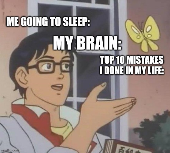 Is This A Pigeon | ME GOING TO SLEEP:; MY BRAIN:; TOP 10 MISTAKES I DONE IN MY LIFE: | image tagged in memes,is this a pigeon | made w/ Imgflip meme maker