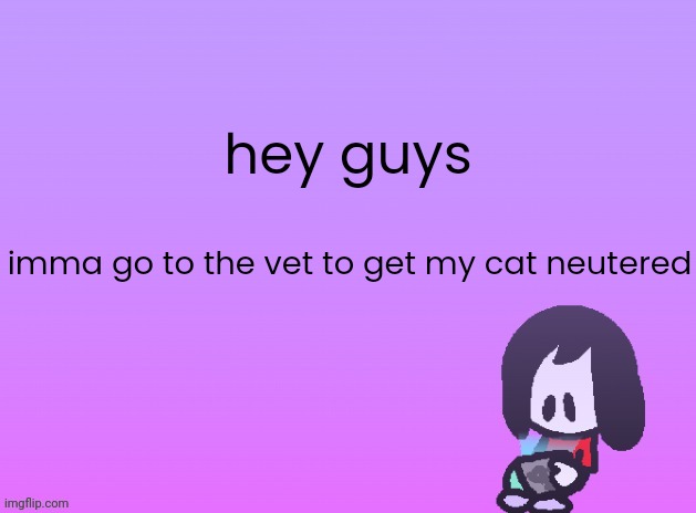 i'll be back | hey guys; imma go to the vet to get my cat neutered | image tagged in alt announcement | made w/ Imgflip meme maker