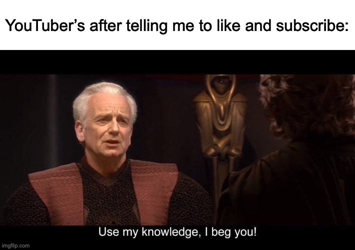 Short answer: NO | YouTuber’s after telling me to like and subscribe: | image tagged in star wars prequel palpatine use my knowledge | made w/ Imgflip meme maker