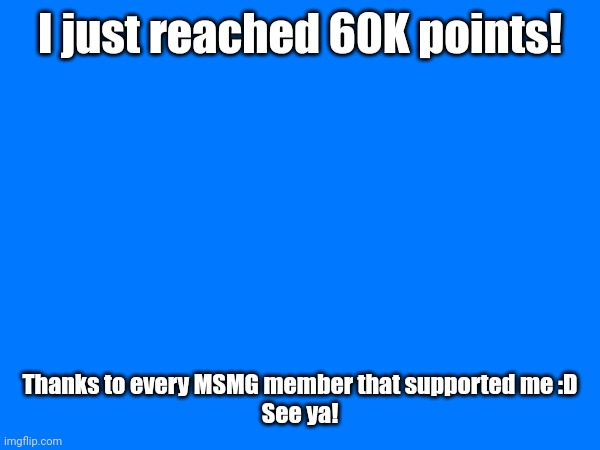 TYSM!! | I just reached 60K points! Thanks to every MSMG member that supported me :D

See ya! | image tagged in tysm,yay,60k,imgflip points | made w/ Imgflip meme maker