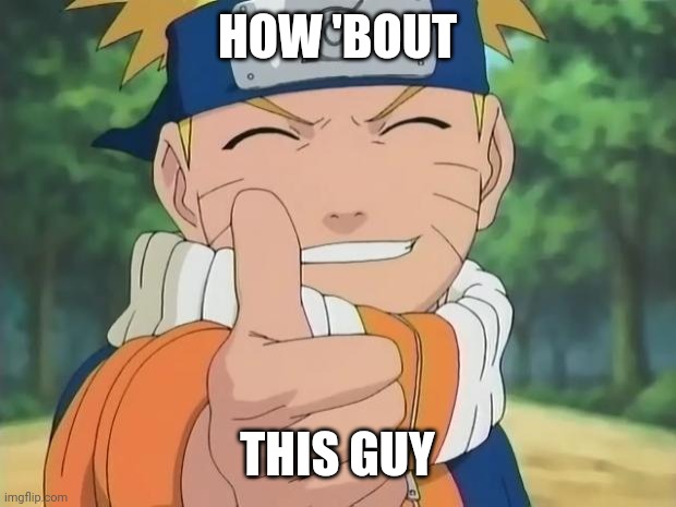 naruto thumbs up | HOW 'BOUT THIS GUY | image tagged in naruto thumbs up | made w/ Imgflip meme maker
