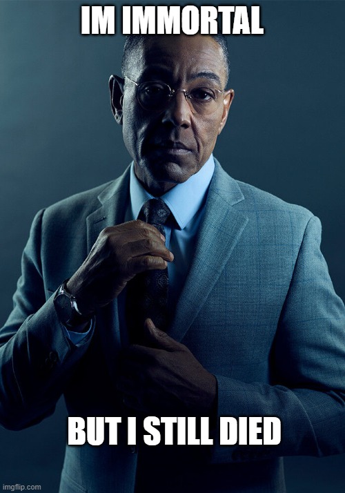 Gus Fring we are not the same | IM IMMORTAL; BUT I STILL DIED | image tagged in gus fring we are not the same | made w/ Imgflip meme maker