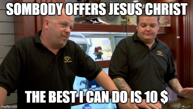 Pawn Stars Best I Can Do | SOMBODY OFFERS JESUS CHRIST; THE BEST I CAN DO IS 10 $ | image tagged in pawn stars best i can do | made w/ Imgflip meme maker