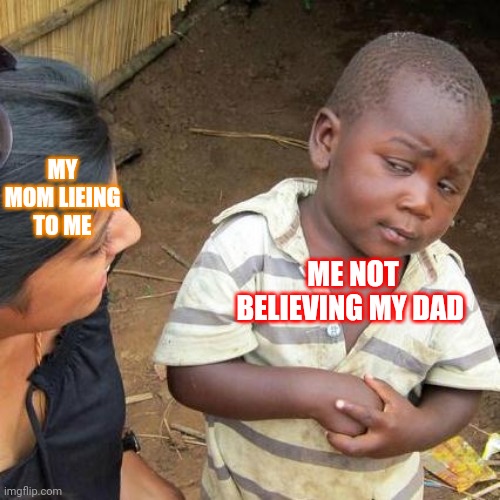 lier | MY MOM LIEING TO ME; ME NOT BELIEVING MY DAD | image tagged in memes,third world skeptical kid | made w/ Imgflip meme maker