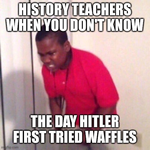 angry black kid | HISTORY TEACHERS WHEN YOU DON'T KNOW; THE DAY HITLER FIRST TRIED WAFFLES | image tagged in angry black kid,history,school | made w/ Imgflip meme maker