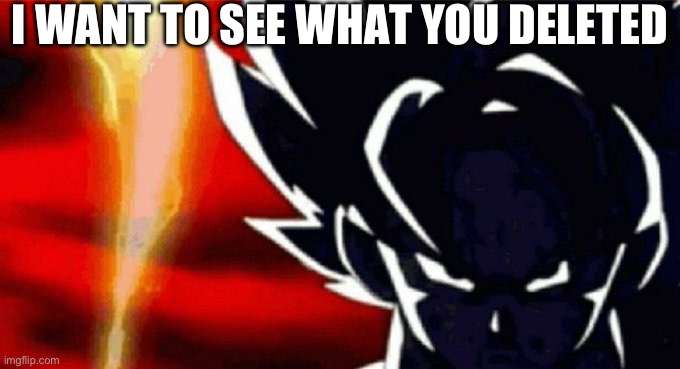 Goku Lightning | I WANT TO SEE WHAT YOU DELETED | image tagged in goku lightning | made w/ Imgflip meme maker