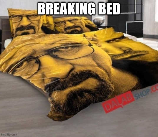 breaking bed | BREAKING BED | image tagged in breaking bed,breaking bad,shitpost,iceu | made w/ Imgflip meme maker