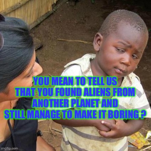 Third World Skeptical Kid | YOU MEAN TO TELL US THAT YOU FOUND ALIENS FROM ANOTHER PLANET AND STILL MANAGE TO MAKE IT BORING ? | image tagged in memes,third world skeptical kid,alien meeting suggestion | made w/ Imgflip meme maker