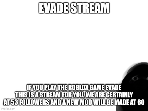 Evade stream | EVADE STREAM; IF YOU PLAY THE ROBLOX GAME EVADE THIS IS A STREAM FOR YOU, WE ARE CERTAINLY AT 53 FOLLOWERS AND A NEW MOD WILL BE MADE AT 60 | made w/ Imgflip meme maker