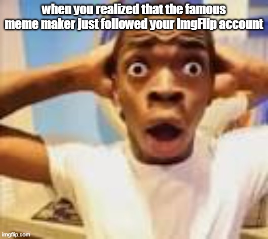 *is very shocking | when you realized that the famous meme maker just followed your ImgFlip account | image tagged in shocking guy meme,shocked face | made w/ Imgflip meme maker