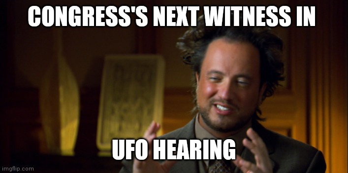 UFO | CONGRESS'S NEXT WITNESS IN; UFO HEARING | image tagged in ancient aliens,ufo,congress | made w/ Imgflip meme maker