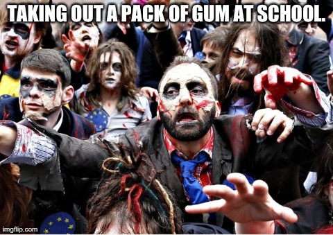 Taking out gum | TAKING OUT A PACK OF GUM AT SCHOOL. | image tagged in zombie gum school hoarde beg pack | made w/ Imgflip meme maker