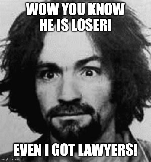 Lemmings following a loser!!  See ya! | WOW YOU KNOW HE IS LOSER! EVEN I GOT LAWYERS! | image tagged in charles manson | made w/ Imgflip meme maker