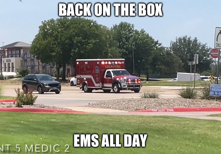 If only the engine. | BACK ON THE BOX; EMS ALL DAY | image tagged in ems,emergency,911,call an ambulance but not for me | made w/ Imgflip meme maker