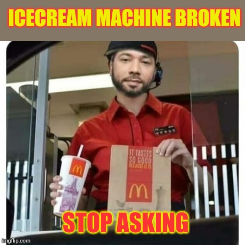 McDonald's lore | ICECREAM MACHINE BROKEN; STOP ASKING | image tagged in mcdonald's ice cream machine lie,icecream,machine,broken | made w/ Imgflip meme maker