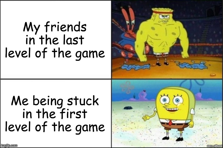 Me vs my friends in games | My friends in the last level of the game; Me being stuck in the first level of the game | image tagged in sponge bob,games | made w/ Imgflip meme maker