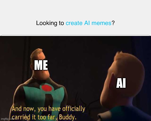Why is this even a thing? | ME; AI | image tagged in and now you have officially gone too far buddy,memes,imgflip,ai,the incredibles | made w/ Imgflip meme maker
