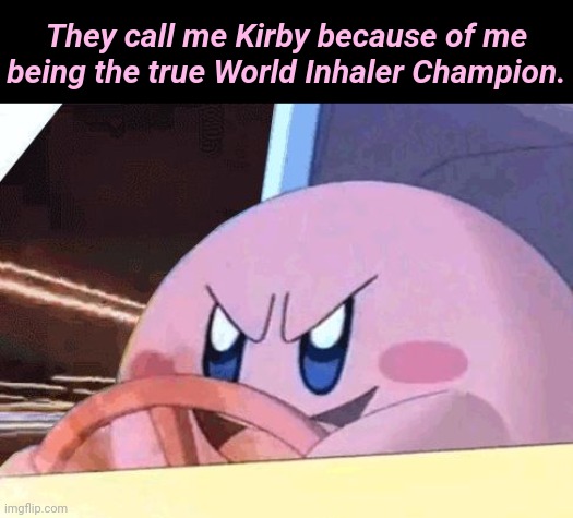Kirby gaming | They call me Kirby because of me being the true World Inhaler Champion. | image tagged in kirby has got you,kirby,gaming,memes,inhale,inhaler | made w/ Imgflip meme maker