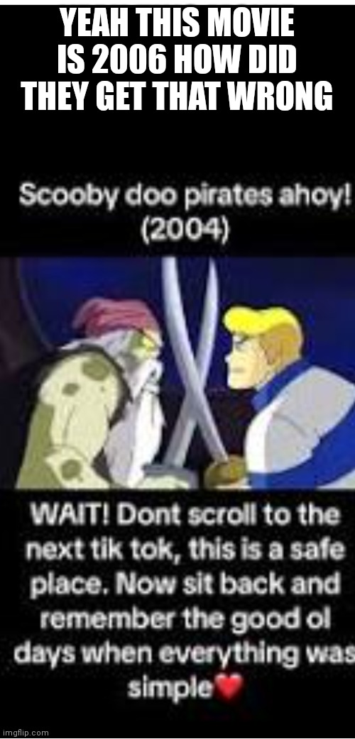 Scooby Doo pirates ahoy | YEAH THIS MOVIE IS 2006 HOW DID THEY GET THAT WRONG | image tagged in funny memes,scooby doo,scooby doo pirates ahoy | made w/ Imgflip meme maker