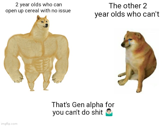 Gen alpha can't do shit | 2 year olds who can open up cereal with no issue; The other 2 year olds who can't; That's Gen alpha for you can't do shit 🤷🏻‍♂️ | image tagged in memes,buff doge vs cheems,funny memes,only some 2 year olds could do it | made w/ Imgflip meme maker