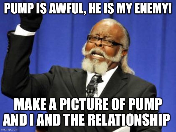 Too Damn High | PUMP IS AWFUL, HE IS MY ENEMY! MAKE A PICTURE OF PUMP AND I AND THE RELATIONSHIP | image tagged in memes,too damn high | made w/ Imgflip meme maker