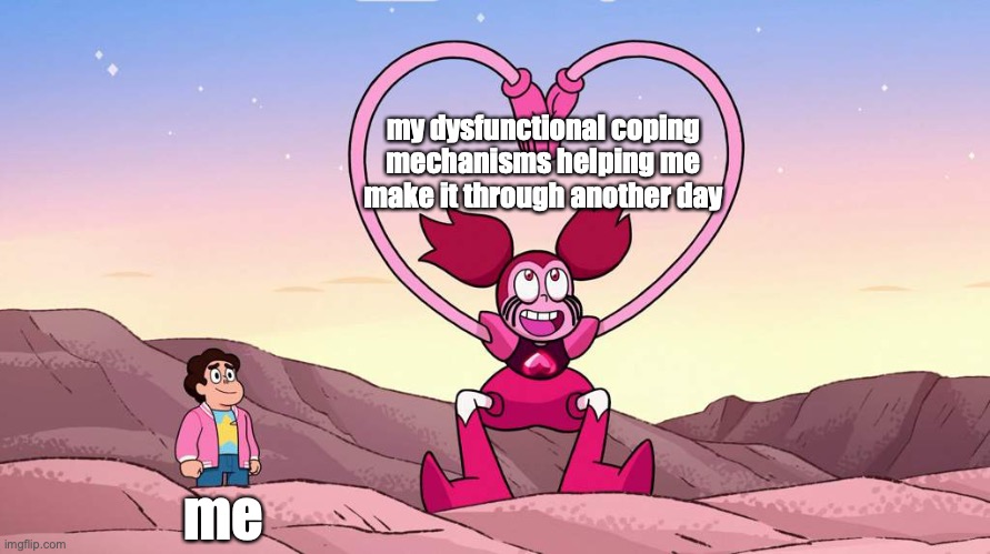 Let's Put The "Fun" in Dysfunctional | my dysfunctional coping mechanisms helping me make it through another day; me | image tagged in steven universe,spinel | made w/ Imgflip meme maker
