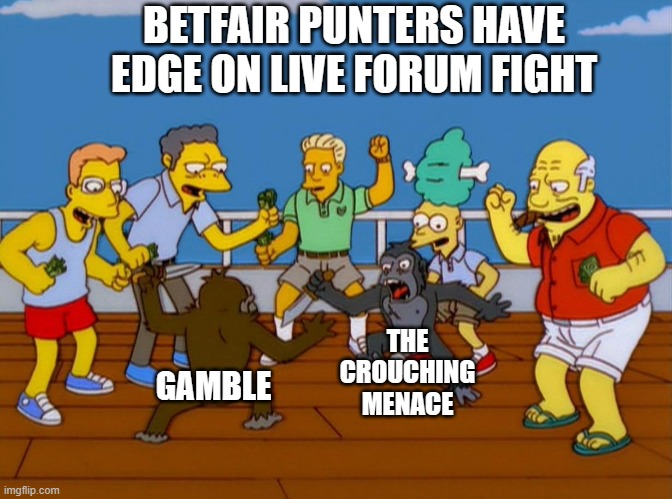 Simpsons Monkey Fight | BETFAIR PUNTERS HAVE EDGE ON LIVE FORUM FIGHT; THE CROUCHING MENACE; GAMBLE | image tagged in simpsons monkey fight | made w/ Imgflip meme maker