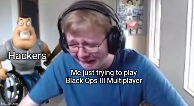 It do be like that tho | Hackers; Me just trying to play Black Ops III Multiplayer | image tagged in callmecarson crying next to joe swanson,black ops,hackers | made w/ Imgflip meme maker