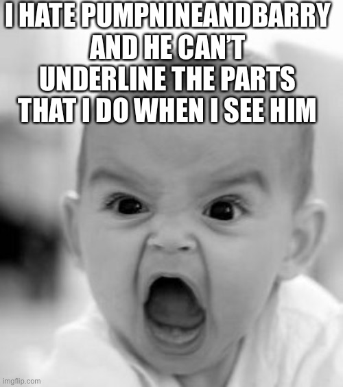 Ugh no! Yes! No! | I HATE PUMPNINEANDBARRY AND HE CAN’T UNDERLINE THE PARTS THAT I DO WHEN I SEE HIM | image tagged in memes,angry baby | made w/ Imgflip meme maker
