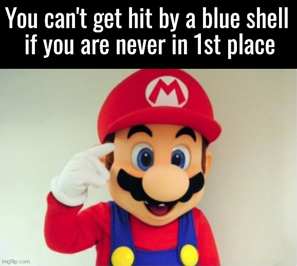 You can't get hit by a blue shell 
if you are never in 1st place | image tagged in gaming | made w/ Imgflip meme maker