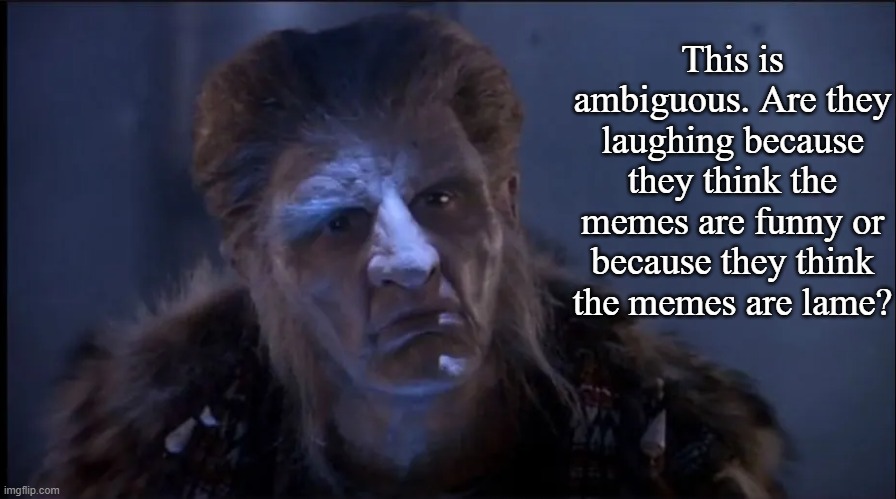 Zathras Observing | This is ambiguous. Are they laughing because they think the memes are funny or because they think the memes are lame? | image tagged in zathras observing | made w/ Imgflip meme maker
