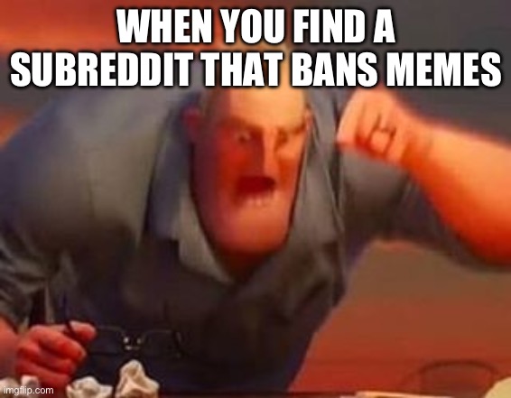 Please unban memes | WHEN YOU FIND A SUBREDDIT THAT BANS MEMES | image tagged in mr incredible mad | made w/ Imgflip meme maker