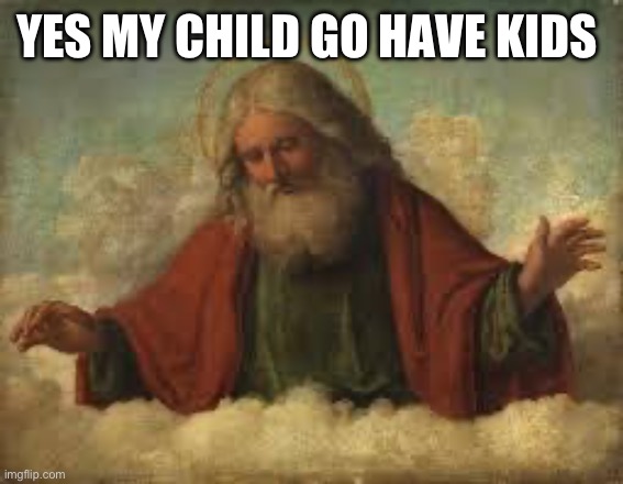 god | YES MY CHILD GO HAVE KIDS | image tagged in god | made w/ Imgflip meme maker