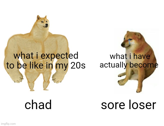 what have i become | what i expected to be like in my 20s; what i have actually become; chad; sore loser | image tagged in memes,buff doge vs cheems,sore loser,chad,depression sadness hurt pain anxiety | made w/ Imgflip meme maker