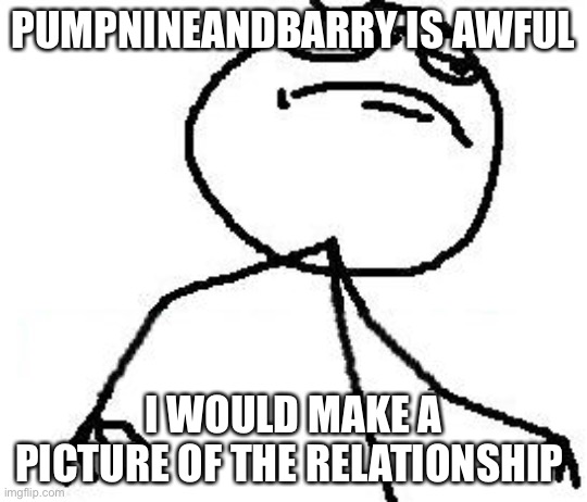 My enemy | PUMPNINEANDBARRY IS AWFUL; I WOULD MAKE A PICTURE OF THE RELATIONSHIP | image tagged in memes,fk yeah | made w/ Imgflip meme maker