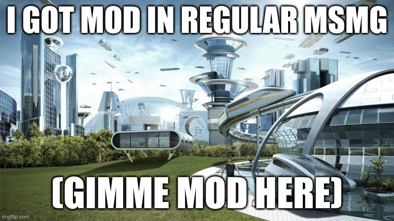 The future world if | I GOT MOD IN REGULAR MSMG; (GIMME MOD HERE) | image tagged in the future world if | made w/ Imgflip meme maker