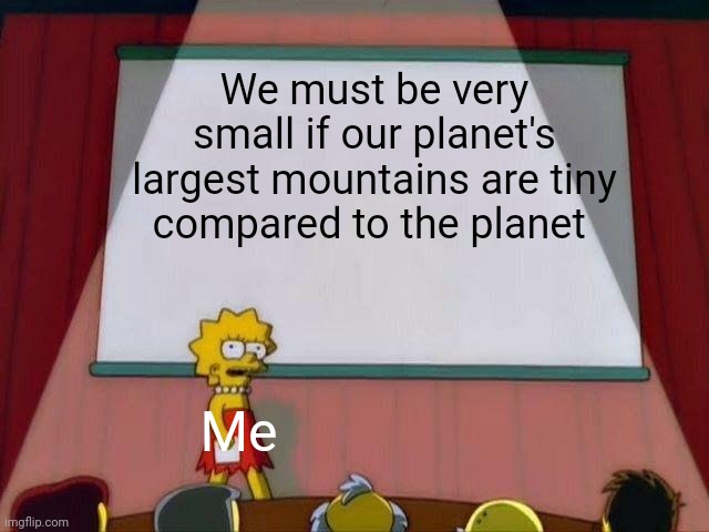 Our mountains are tiny | We must be very small if our planet's largest mountains are tiny compared to the planet; Me | image tagged in lisa simpson's presentation | made w/ Imgflip meme maker