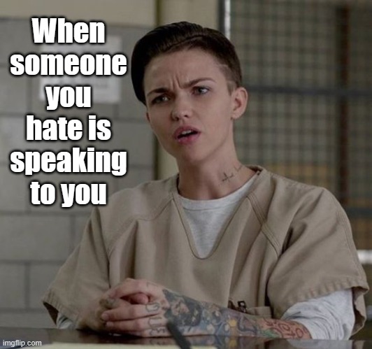 I dont like u | When someone you hate is speaking to you | image tagged in ruby rose,funny,relatable | made w/ Imgflip meme maker