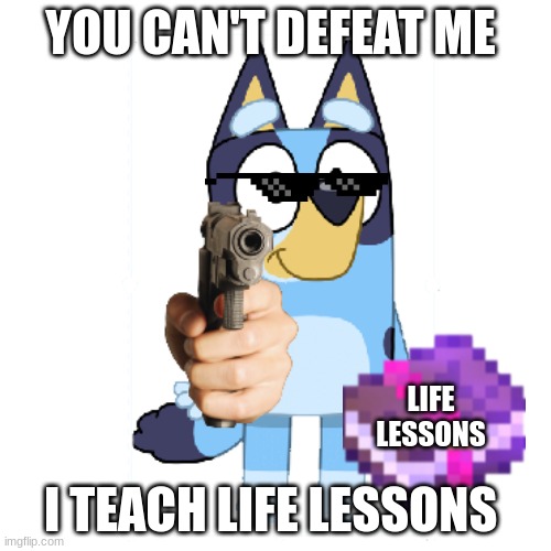 what she said | YOU CAN'T DEFEAT ME; LIFE LESSONS; I TEACH LIFE LESSONS | image tagged in bluey has a gun | made w/ Imgflip meme maker