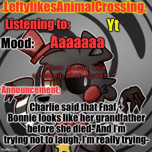 Aaaaaaa | Yt; Aaaaaaa; Charlie said that Fnaf + Bonnie looks like her grandfather before she died- And I’m trying not to laugh, I’m really trying- | image tagged in lefty s template | made w/ Imgflip meme maker