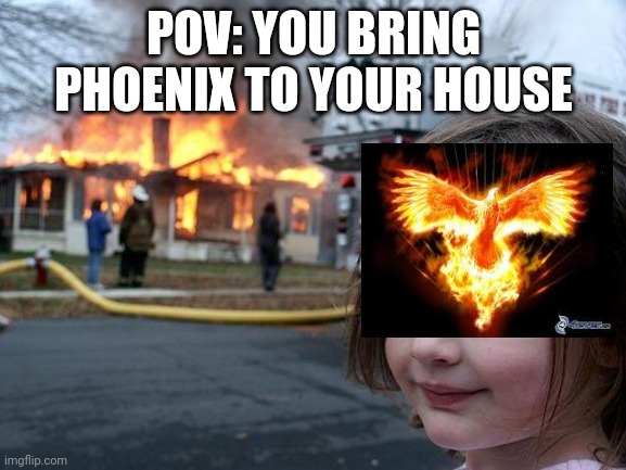 Can you bring phoenix to your house? | POV: YOU BRING PHOENIX TO YOUR HOUSE | image tagged in memes,disaster girl,phoenix | made w/ Imgflip meme maker