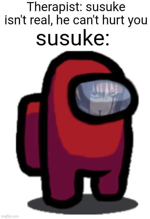 Meme #2,916 | Therapist: susuke isn't real, he can't hurt you; susuke: | image tagged in naruto,sasuke,sus,among us,anime,repost | made w/ Imgflip meme maker