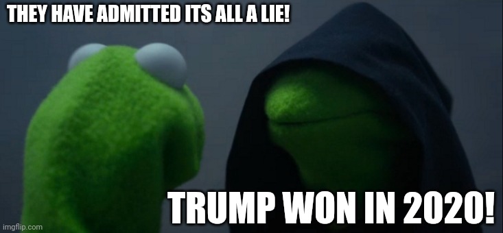 Ha ha ha...now lets see what names they habe for these guys!!! | THEY HAVE ADMITTED ITS ALL A LIE! TRUMP WON IN 2020! | image tagged in memes,evil kermit | made w/ Imgflip meme maker