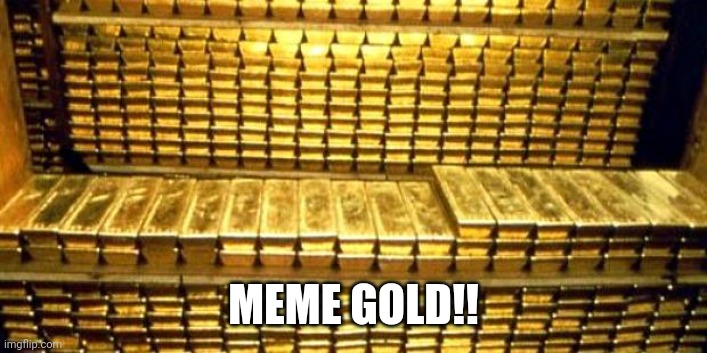 gold bars | MEME GOLD!! | image tagged in gold bars | made w/ Imgflip meme maker