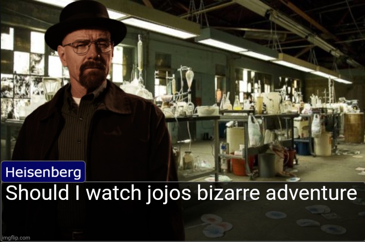 (kyrian note: yes) | Should I watch jojos bizarre adventure | image tagged in heisenberg objection template | made w/ Imgflip meme maker